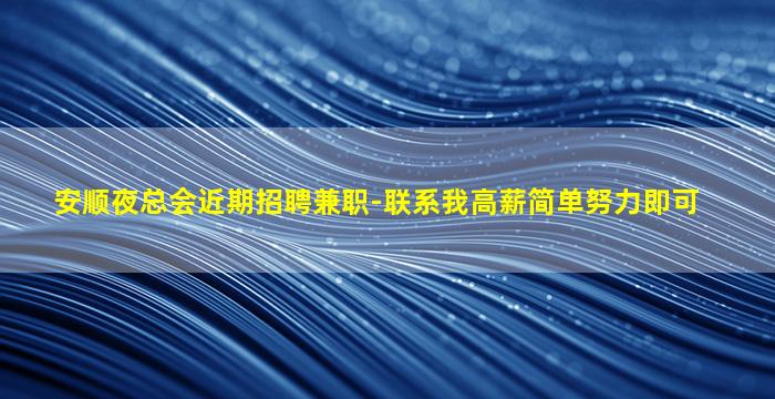 安顺夜总会近期招聘兼职-联系我高薪简单努力即可