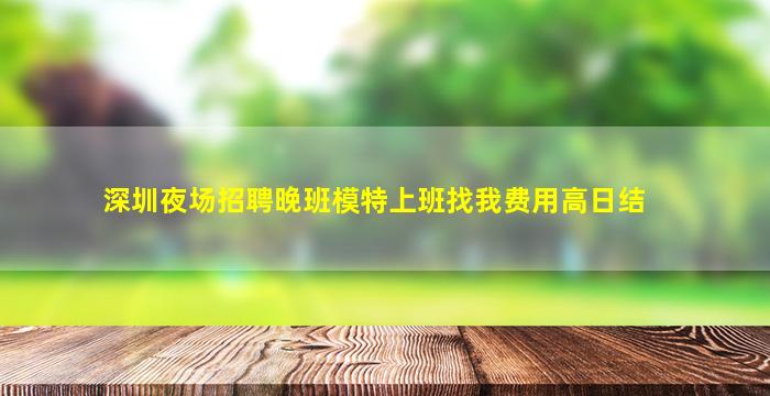 深圳夜场招聘晚班模特上班找我费用高日结